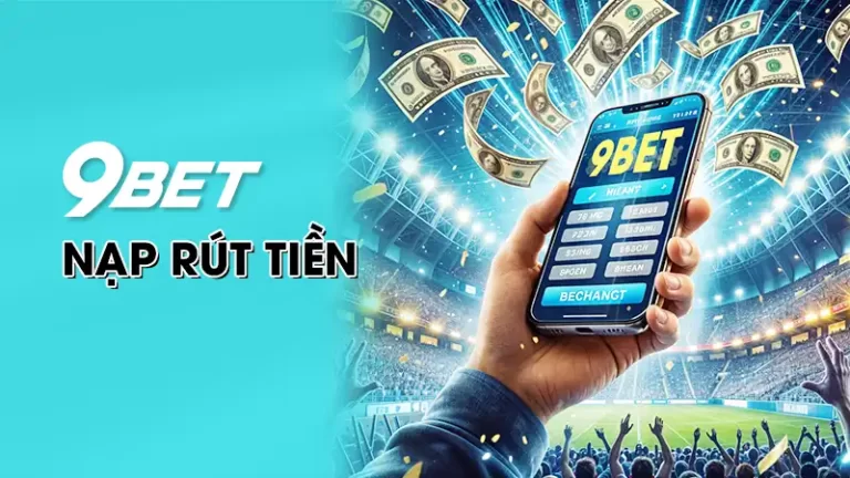 Hướng Dẫn Nạp Rút Tiền 9BET Nhanh Chóng Nhất 2024